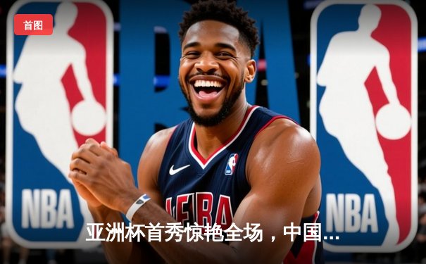 亚洲杯首秀惊艳全场，中国女篮轻取新西兰迎开门红