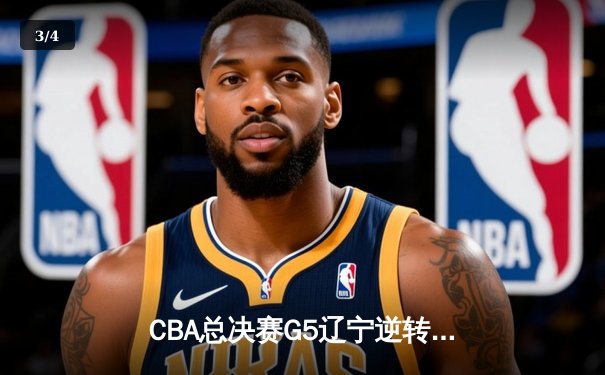 CBA总决赛G5辽宁逆转广东夺队史第四冠 赵继伟荣膺FMVP - 3