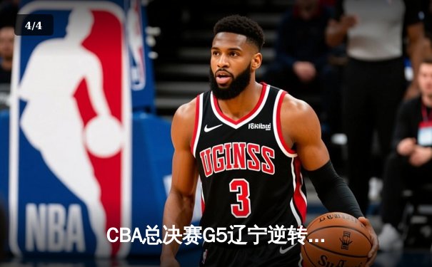 CBA总决赛G5辽宁逆转广东夺队史第四冠 赵继伟荣膺FMVP - 4