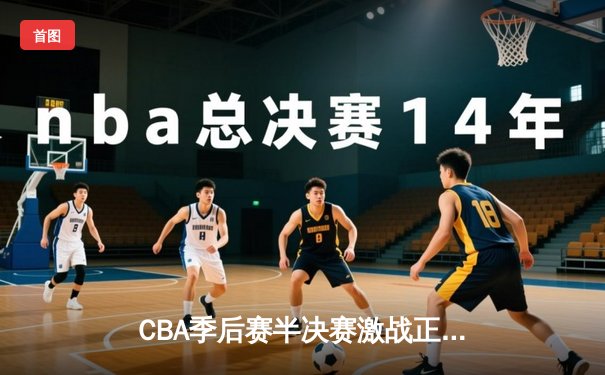 CBA季后赛半决赛激战正酣 辽宁本钢加时逆转广东宏远夺赛点